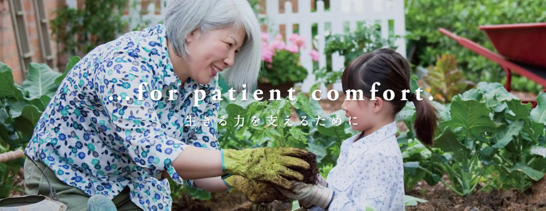 ...for patient comfort. 生きる力を支えるために