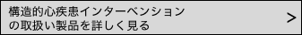 構造的・心疾患インターベーションの取扱い製品を詳しく見る