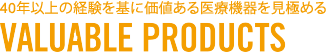 40年以上の経験を基に価値ある医療機器を見極める VALUABLE PRODUCTS